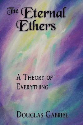 bokomslag The Eternal Ethers: A Theory of Everything
