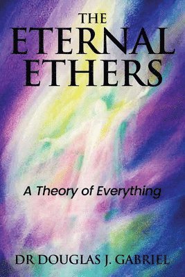 bokomslag The Eternal Ethers: A Theory of Everything