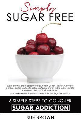 Simply Sugar Free: 6 Simple Steps to Conquer Sugar Addiction 1