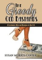 Susan Morris-Carter - The Greedy Old Bastards: A Systemic War on Women in the U.S., Inbunden