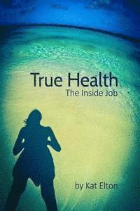bokomslag True Health, The Inside Job