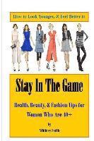 How to Look Younger & Feel Better to Stay In The Game: Health, Beauty, & Fashion Tips for Women Who Are 40+