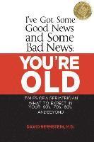 bokomslag I've Got Some Good News and Some Bad News: You're Old: Tales of a Geriatrician, What to Expect in Your 60's, 70's, 80's, and Beyond