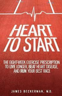 bokomslag Heart to Start: The Eight-Week Exercise Prescription to Live Longer, Beat Heart Disease, and Run Your Best Race