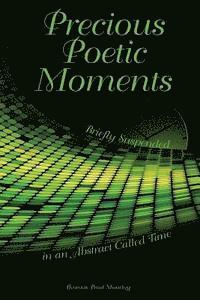 bokomslag Precious Poetic Moments Briefly Suspended in an Abstract Called Time