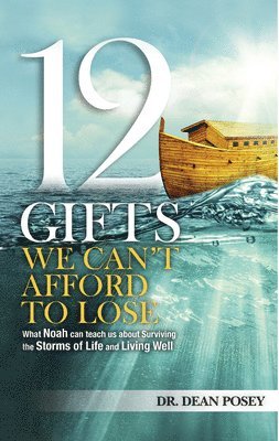bokomslag 12 Gifts You Cant Afford to Lose: What Noah Can Teach Us about Surviving the Storms of Life and Living Well