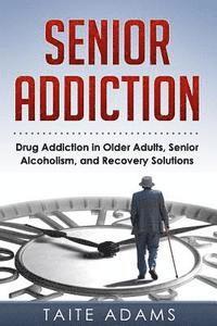 bokomslag Senior Addiction: Drug Addiction in Older Adults, Senior Alcoholism, and Recovery Solutions