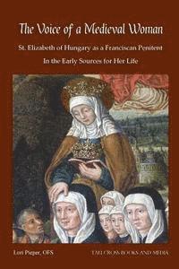 bokomslag The Voice of a Medieval Woman: St. Elizabeth of Hungary as a Franciscan Penitent in the Early Sources for Her Life