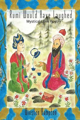 Rumi Would Have Laughed: Mystical Love Poetry 1