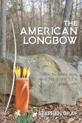The American Longbow: How to make one, and its place in a good life 1