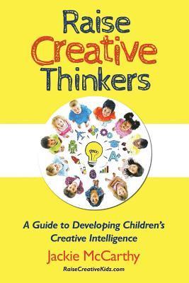 Jackie McCarthy - Raise Creative Thinkers: A Guide to Developing Children's Creative Intelligence, Häftad