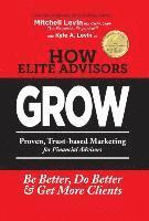 bokomslag How Elite Advisors GROW!: PROVEN, TRUST-BASED, FINANCIAL ADVISOR MARKETING to Be Better, Do Better And Get More Clients