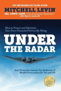 bokomslag How to Protect and Maintain Your Own Financial Fortress by Flying Under the Radar: Asset Protection, Income Tax Reduction & Wealth Preservation for Yo