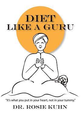 Diet Like a Guru: It's What You Put in Your Heart, Not in Your Tummy 1