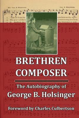 Brethren Composer: The Autobiography of George B. Holsinger 1