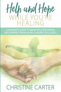 bokomslag Help and Hope While You're Healing: A woman's guide toward wellness while recovering from injury, surgery, or illness