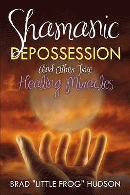 Shamanic Depossession and Other True Healing Miracles 1