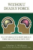 bokomslag Without Deadly Force: The Dynamics of Street Arrests Using Delayed Reaction Time