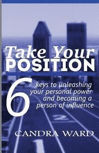 Take Your Position: Six keys to unleashing your personal power and becoming a person of influence! 1