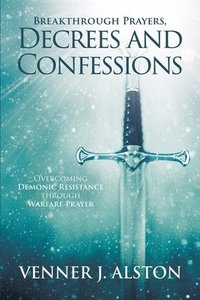 bokomslag Breakthrough Prayers Decrees and Confessions: Overcoming Demonic Resistance Through Warfare Prayer