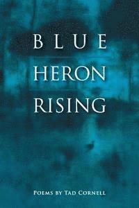 Blue Heron Rising: Poems by Tad Cornell 1