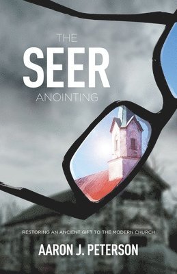 The Seer Anointing: Restoring an Ancient Gift to the Modern Church 1