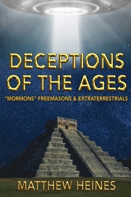 Deceptions of the Ages: Mormons Freemasons and Extraterrestrials 1