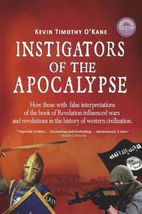 bokomslag Instigators of the Apocalypse: How Those with False Interpretations of the Book of Revelation Influenced Wars and Revolutions in the History of Weste