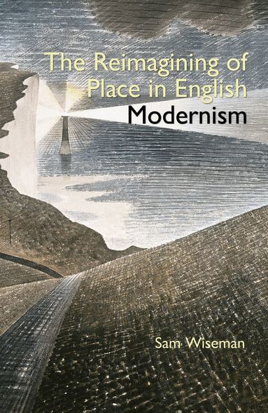 Sam Wiseman - The Reimagining of Place in English Modernism, Inbunden