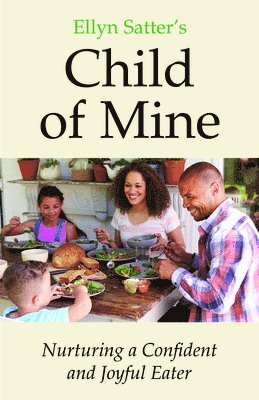 bokomslag Ellyn Satter's Child of Mine: Nurturing a Confident and Joyful Eater: Nurturing a Confident and Joyful Eater