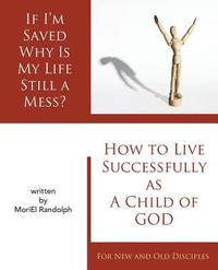 bokomslag If I'm Saved Why Is My Life Still A Mess?: How To Live Successfully As A Child of God for New and Old Disciples