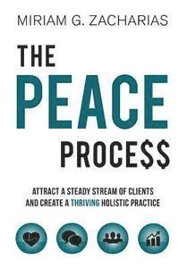 bokomslag The PEACE Process: Attract a Steady Stream of Clients and Create a Thriving Holistic Practice