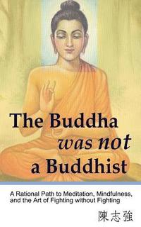 bokomslag The Buddha was not a Buddhist: A Rational Path to Meditation, Mindfulness, and the Art of Fighting without Fighting