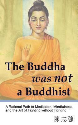 bokomslag The Buddha was not a Buddhist: A Rational Path to Meditation, Mindfulness, and the Art of Fighting without Fighting