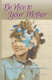 bokomslag Be Nice to Your Mother: The Gift of Alzheimer's