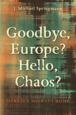 bokomslag Goodbye, Europe? Hello, Chaos?: Merkel's Migrant Bomb