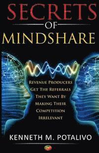 bokomslag Secrets of MindShare: Revenue Producers Get The Referrals They Want By Making Their Competition Irrelevant