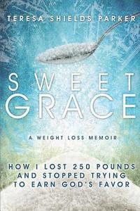 bokomslag Sweet Grace: How I Lost 250 Pounds and Stopped Trying to Earn God's Favor