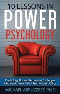 bokomslag 10 Lessons in Power Psychology: Psychology Tips and Techniques For People Who Would Never Visit A Psychologist's Office