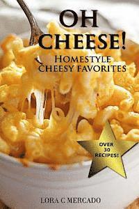 Oh Cheese!: Homestyle Cheesy Favorites