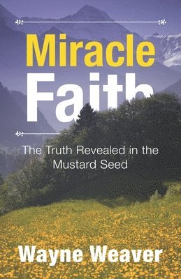 Miracle Faith: The Truth Revealed in the Mustard Seed 1
