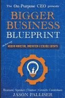 bokomslag On-Purpose CEO Presents: Bigger Business Blueprint: Modern Marketing, Innovation & Scalable Growth