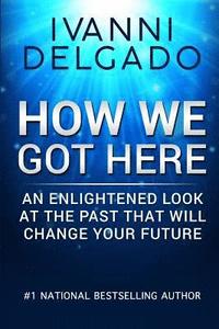 bokomslag How We Got Here: An Enlightened Look at the Past That Will Change Your Future