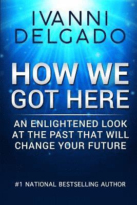 How We Got Here: An Enlightened Look at the Past That Will Change Your Future 1