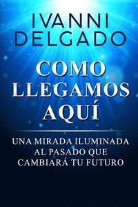 bokomslag Como Llegamos Aquí: Una Mirada Iluminada al Pasado que Cambiará tu Futuro