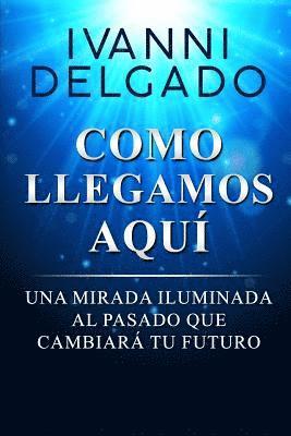 bokomslag Como Llegamos Aquí: Una Mirada Iluminada al Pasado que Cambiará tu Futuro