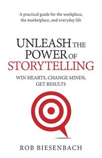 bokomslag Unleash the Power of Storytelling: Win Hearts, Change Minds, Get Results