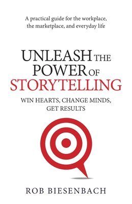 Unleash the Power of Storytelling: Win Hearts, Change Minds, Get Results 1