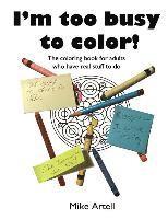 bokomslag I'm too busy to color!: The coloring book for adults who have real stuff to do