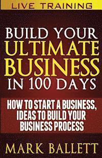 bokomslag Build Your Ultimate Business In 100 Days!: How To Start A Business, Ideas To Build Your Business Process